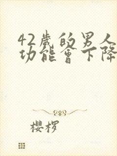 42岁的男人性功能会下降么封面