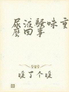 尿液骚味重是怎么回事