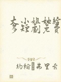 大小姐她给的太多短剧免费观看