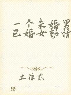 一个未婚男人对已婚女动情的表现