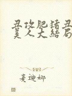 丑攻肥猪丑清冷美人大结局