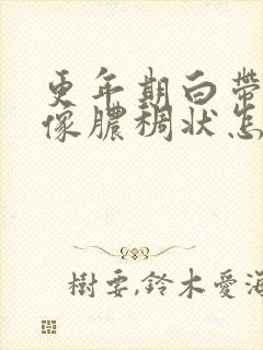 更年期白带发黄像脓稠状怎么回事