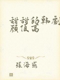 甜甜的韩剧推荐颜值高