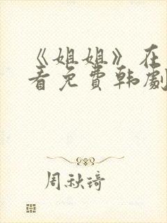 《姐姐》在线观看免费韩剧