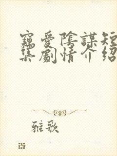 窃爱阴谋短剧全集剧情介绍