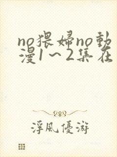 no猥妇no动漫1～2集在线播放