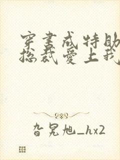 穿书成特助冷艳总裁爱上我短剧