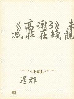 《高潮3》未删减版在线观看