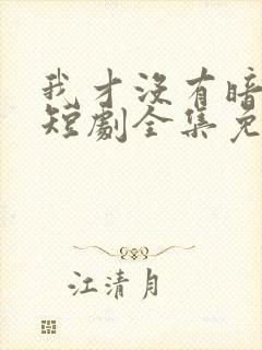 我才没有暗恋你短剧全集免费观看