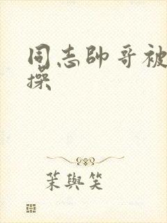 同志帅哥被室友操