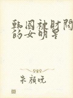 韩国被财阀控制的女明星