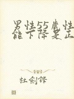 男性55岁性功能下降是正常吗