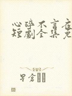 心碎不言夜绵长短剧全集免费观看