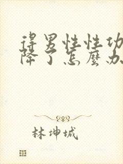 得男性性功能下降了怎么办