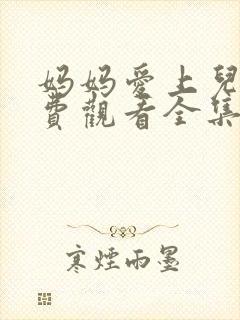 妈妈爱上儿子免费观看全集高清
