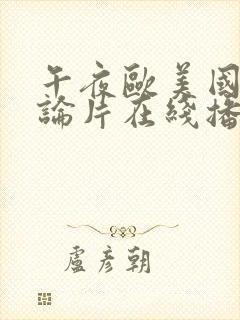 午夜欧美国产理论片在线播放