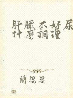 肝脏不好尿黄吃什么调理