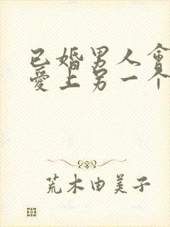 已婚男人会真心爱上另一个女人吗