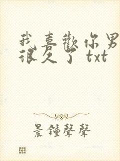 我喜欢你男朋友很久了 txt