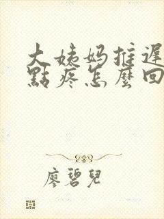 大姨妈推迟胸有点疼怎么回事