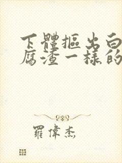 下体抠出白色豆腐渣一样的