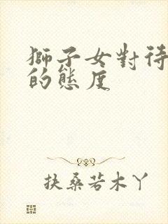 狮子女对待感情的态度