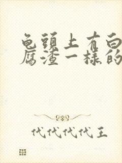 龟头上有白色豆腐渣一样的用什么药封面