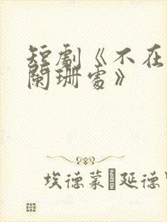 短剧《不在灯火阑珊处》