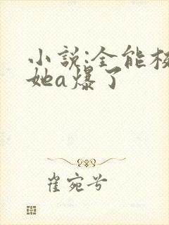 小说:全能校霸她a爆了