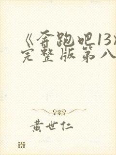 《奔跑吧13》完整版第八期