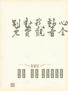 别对我动心在线免费观看全集高清