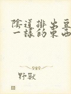 阴道排出豆腐渣一样的东西