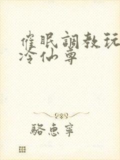 催眠调教玩弄清冷仙尊封面