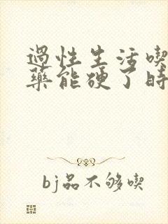 过性生活吃什么药能硬了时间长一些