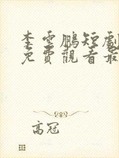 李云鹏短剧大全免费观看最新章节列