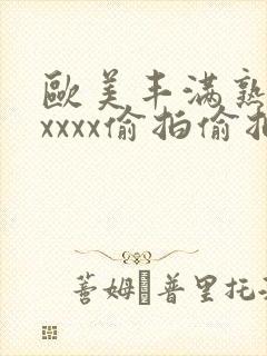 欧美丰满熟妇性xxxx偷拍偷拍