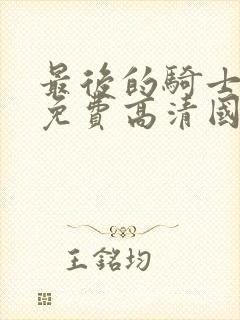 最后的骑士电影免费高清国语