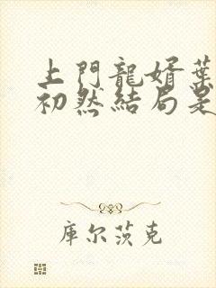 上门龙婿叶辰萧初然结局是什么