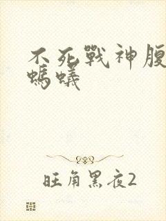 不死战神腹黑的蚂蚁