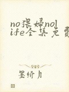 no猥妇nolife全集免费观看