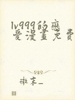 lv999的恋爱漫画免费阅读下拉式