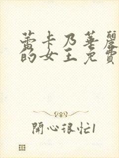 蕾卡乃华丽且我的女王免费在线观看