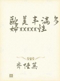 欧美丰满多毛熟妇xxxxx性