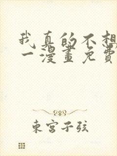 我真的不想当第一漫画免费观看