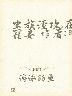 虫族渣攻,在线宠妻 作者:昨夜小雨