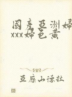 国产亚洲妇熟xxxx妇色黄