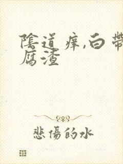 阴道痒,白带豆腐渣