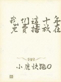 我们这十年全集免费播放在线观看