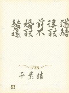 结婚前很犹豫,还该不该结了