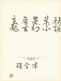 主角是叶秋的穿越玄幻小说